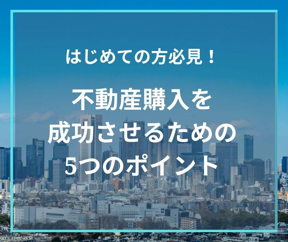 不動産購入を成功させる為の5つのポイント