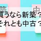 家を買うなら新築？それとも中古？